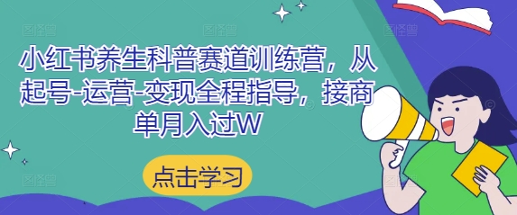 小红书养生科普赛道训练营，从起号-运营-变现全程指导，接商单月入过W-副业库