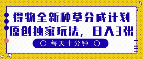 得物全新种草分成计划，原创独家玩法，每天只需十分钟，单日稳定变现多张-副业库