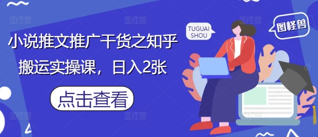 小说推文推广干货之知乎搬运实操课，日入2张-副业库