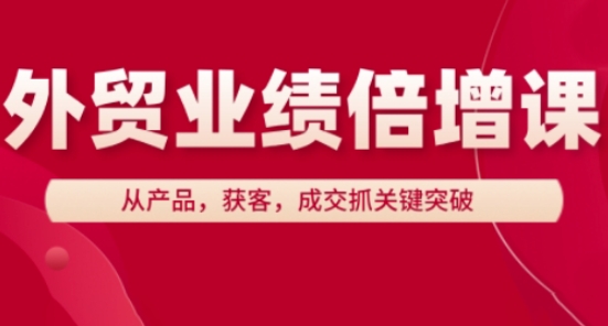 外贸业绩倍增课，从产品，获客，成交抓关键突破-副业库