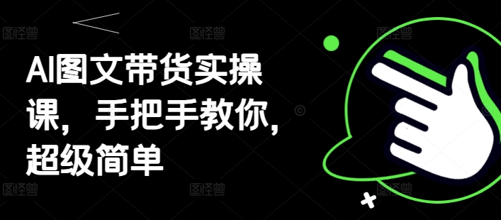 AI图文带货实操课，手把手教你，超级简单-副业库