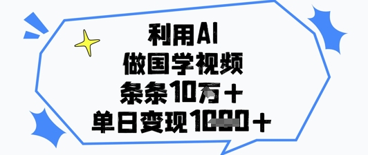 利用AI做国学视频，条条点赞10w+，单日变现1k+-副业库