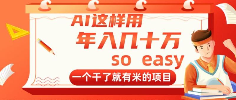（14607期）AI这样用，年入几十万，一个干了就有米的项目-副业库
