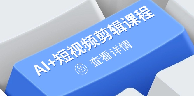 （14562期）从入门到精通，AI+短视频剪辑课程，掌握账号运营直播技巧，打造爆款-副业库