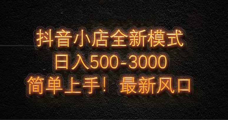 （14631期）抖音小店全新模式 最新风口！无需直播和拍视频日收入500-5000+-副业库
