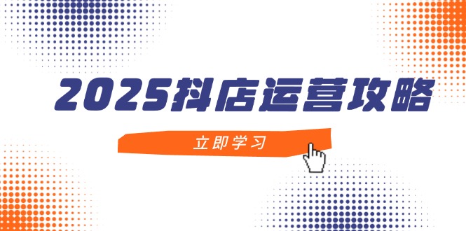 （14622期）2025抖店运营攻略，掌握抖店技巧，打造月销百万，新手入门到精通-副业库