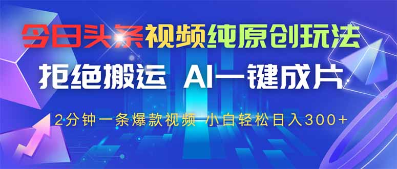 （14612期）今日头条视频纯原创玩法，拒绝搬运，AI一键成片， 2分钟一条爆款视频，…-副业库