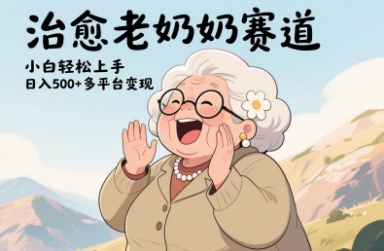 视频号治愈老奶奶赛道，小白轻松上手，日入多张，多平台变现-副业库