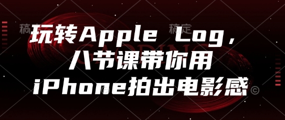 玩转Apple Log，八节课带你用iPhone拍出电影感-副业库