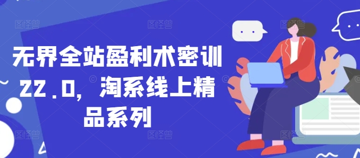 无界全站盈利术密训22.0，淘系线上精品系列-副业库