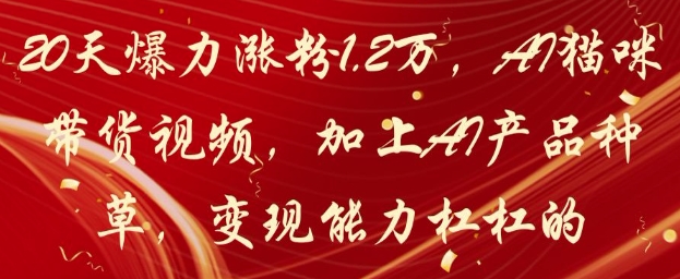 20天爆力涨粉1.2W，AI猫咪带货视频，加上AI产品种草，变现能力杠杠的-副业库