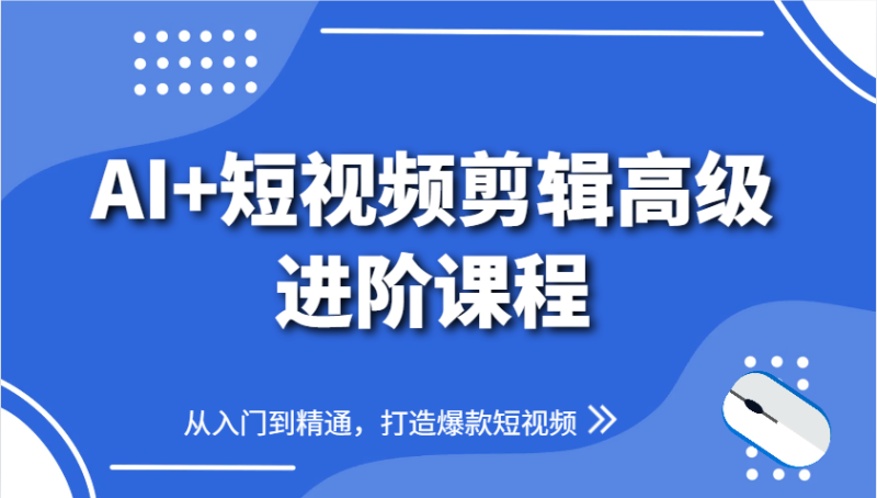 AI+短视频剪辑高级进阶课程，从入门到精通，打造爆款短视频-副业库
