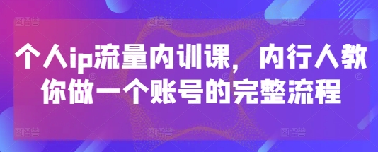 个人ip流量内训课，内行人教你做一个账号的完整流程-副业库
