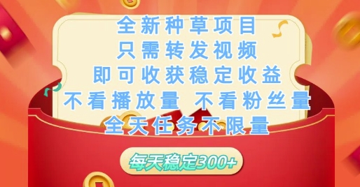 全新种草项目只需转发视频，即可收获稳定收益，不看播放量不看粉丝量，全天任务不限量，每天稳定3张-副业库