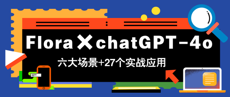 （14668期）Flora×chatGPT-4o，带你玩转六大场景的27个实战应用，学完立即变现-副业库