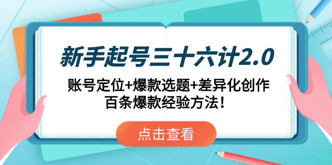 （14666期）新手起号三十六计2.0：账号定位+爆款选题+差异化创作，百条爆款经验方法！-副业库