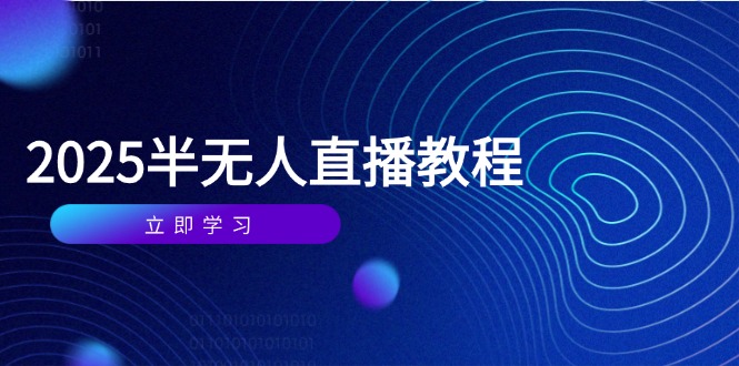 （14662期）半无人直播课(2025/4月) 基础到实操全覆盖，选品/剪辑/直播搭建与话术训练-副业库