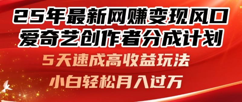 （14657期）25年最新网赚变现风口！爱奇艺创作者分成计划，5天速成高收益玩法，小…-副业库