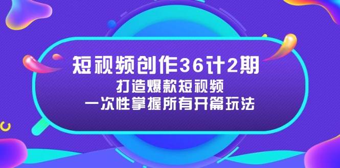 短视频创作36计2期：打造爆款短视频所需的各类开篇技巧，提升视频吸引力-副业库
