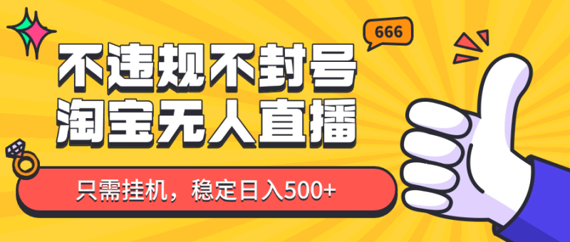 淘宝无人直播最新玩法，不违规不封号，只需挂机，稳定日入500+，新手也能当天开单！-副业库
