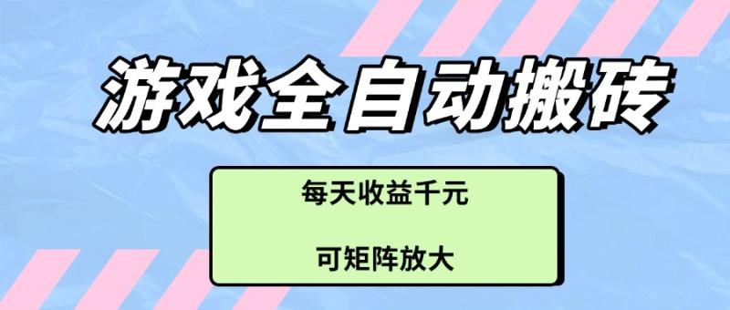 游戏全自动搬砖项目，每天收益千元，可矩阵放大-副业库