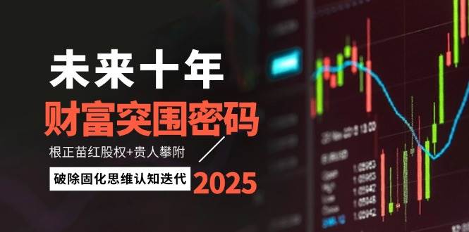 未来十年财富突围密码：根正苗红股权+贵人攀附，破除固化思维认知迭代-副业库