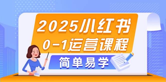 2025小红书0-1运营课程，选品、素材、笔记制作与发布技巧-副业库