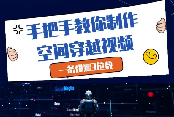 手把手教你制作空间穿越视频，一条爆挣3位数-副业库