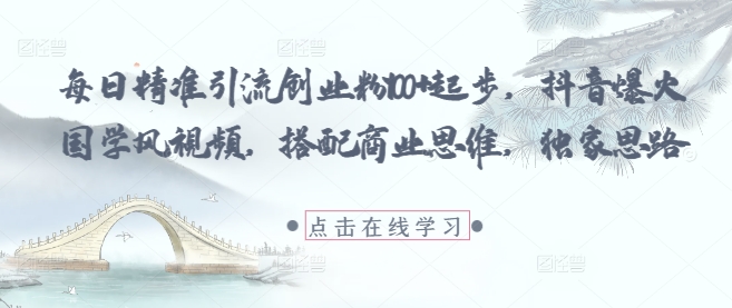 每日精准引流创业粉100+起步，抖音爆火国学风视频，搭配商业思维，独家思路-副业库