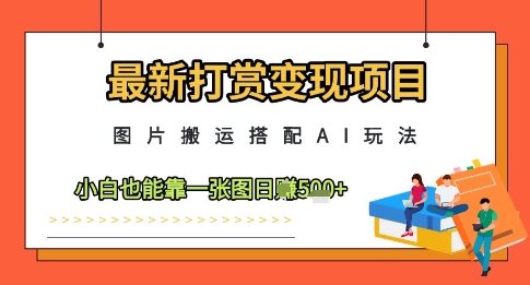 最新打赏变现项目，图片搬运搭配AI玩法，小白也能靠一张图日入5张-副业库
