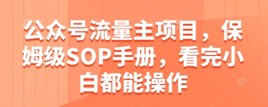 公众号流量主项目，保姆级SOP手册，看完小白都能操作-副业库