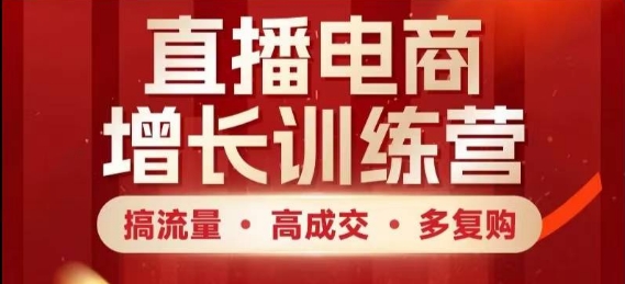 直播电商增长训练营，搞流量·高成交·多复购，快速上手有思路-副业库