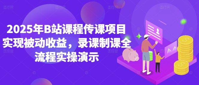 2025年B站课程传课项目实现被动收益，录课制课全流程实操演示-副业库