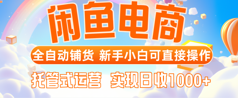 （14669期）闲鱼电商全自动铺货，新手小白可直接操作，托管式运营，日收1000+-副业库