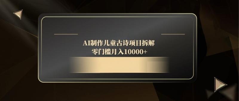 （14677期）AI制作儿童古诗项目拆解，零门槛月入10000+-副业库