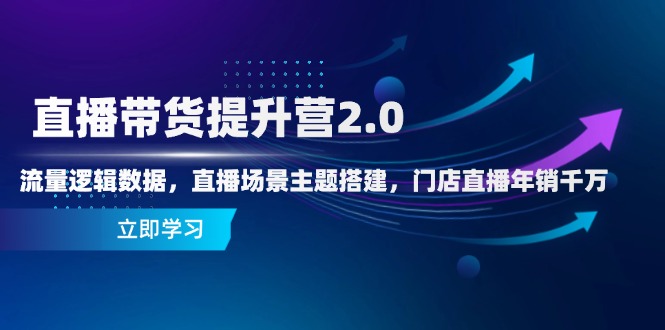（14694期）直播带货提升营2.0：流量逻辑数据，直播场景主题搭建，门店直播年销千万-副业库