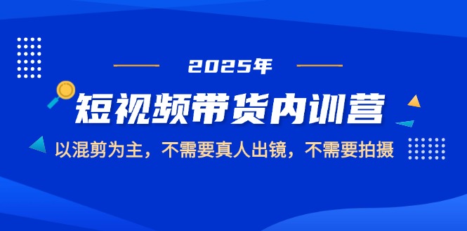 （14692期）2025短视频带货内训营，以混剪为主，不需要真人出镜，不需要拍摄-副业库