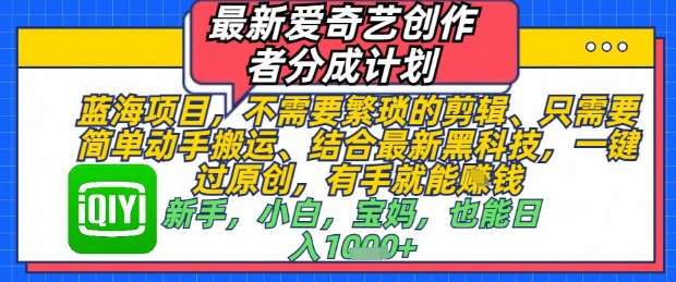 最新爱奇艺创作者分成计划，不需要繁琐的剪辑，只需要简单动手搬运，一键过原创，有手就能做-副业库