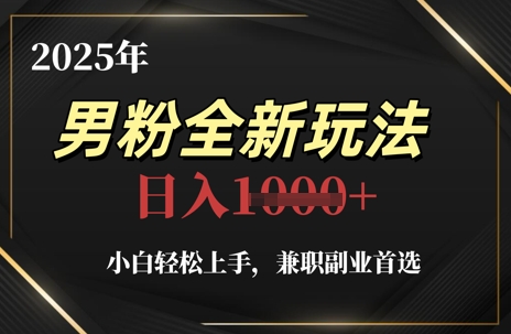 2025年男粉全新玩法，小白轻松上手，兼职副业首选，轻轻松松日入1k+-副业库