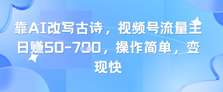 靠AI改写古诗，视频号流量主日入几张，操作简单，变现快-副业库
