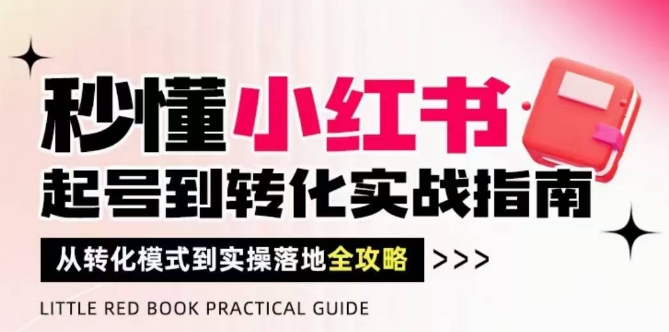 秒懂小红书-起号到转化实战指南，​从转化模式到实操落地全攻略，让你破解流量玄学，做得有结果-副业库