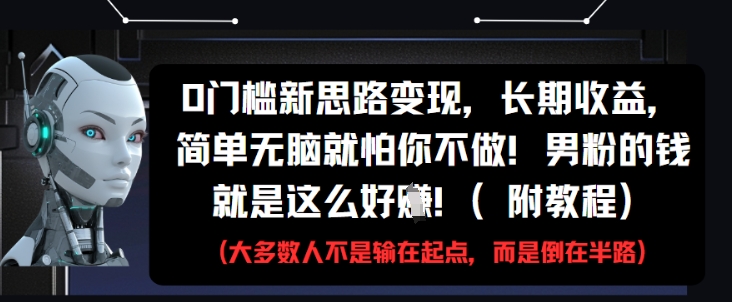 0门槛新思路变现，长期收益，简单无脑就怕你不做，男粉的钱就是这么好挣(附教程)-副业库