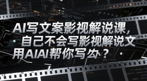 AI写文案影视解说课，自己不会写影视解说文案怎么办？用AI帮你写-副业库