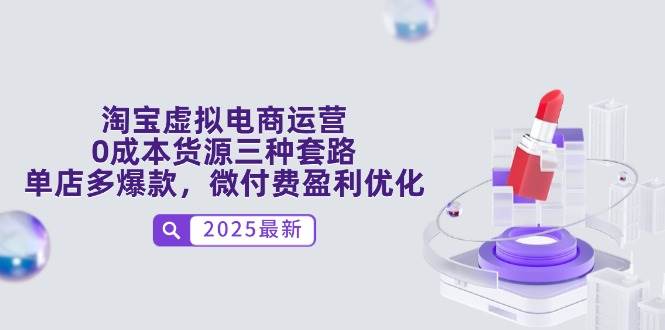 淘宝虚拟电商运营，0成本货源三种套路，单店多爆款，微付费盈利优化-副业库