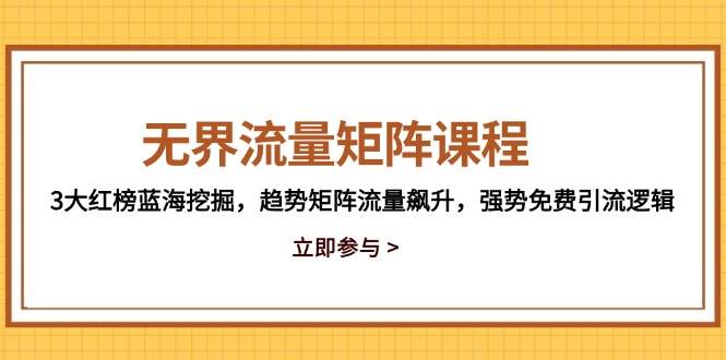 无界流量矩阵课程，3大红榜蓝海挖掘，趋势矩阵流量飙升，强势免费引流逻辑-副业库
