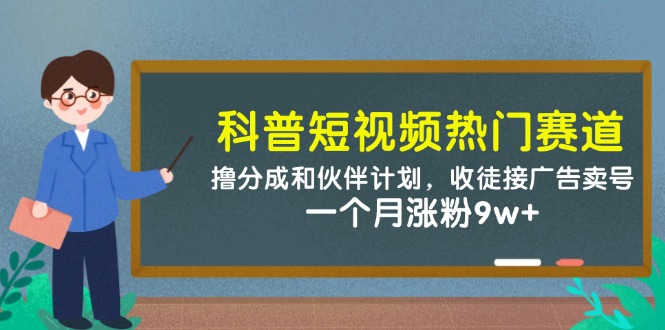 科普短视频热门赛道：撸分成和伙伴计划，收徒接广告卖号，一个月涨粉9w+-副业库