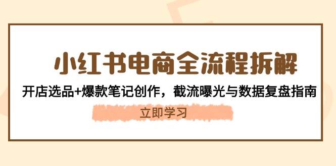 小红书电商全流程拆解：开店选品+爆款笔记创作，截流曝光与数据复盘指南-副业库