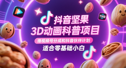 抖音坚果3D动画科普项目，撸视频号分成和抖音伙伴计划，适合零基础小白-副业库