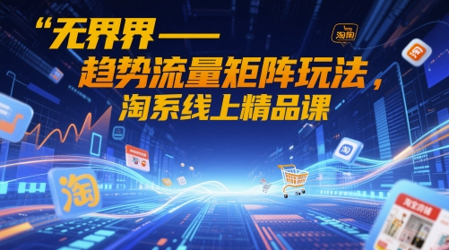 无界-趋势流量矩阵玩法，淘系线上精品课-副业库
