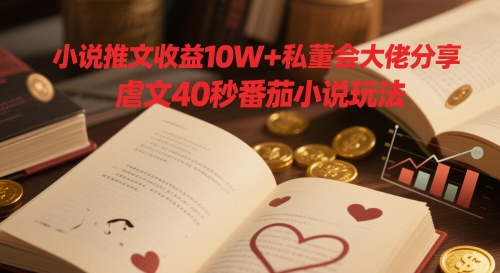 小说推文收益10W+私董会大佬分享，虐文40秒番茄小说玩法-副业库
